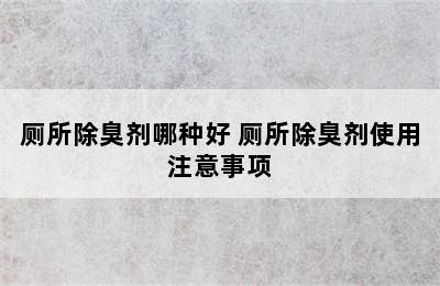 厕所除臭剂哪种好 厕所除臭剂使用注意事项